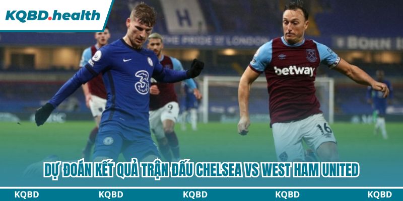 Dự đoán kết quả trận đấu Chelsea vs West Ham United