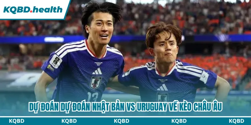 Dự đoán Nhật Bản vs Uruguay kèo châu Âu chi tiết